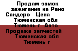 Продам замок зажигания на Рено Сандеро › Цена ­ 2 000 - Тюменская обл., Тюмень г. Авто » Продажа запчастей   . Тюменская обл.,Тюмень г.